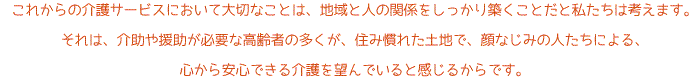 これからの介護サービスにおいて大切なことは、地域と人の関係をしっかり築くことだと私たちは考えます。